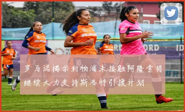 罗马诺揭示利物浦未接触阿隆索将继续大力支持斯洛特引援计划