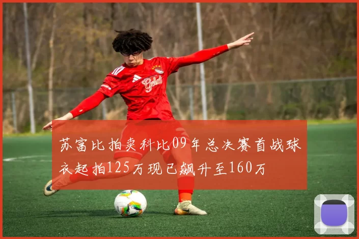 苏富比拍卖科比09年总决赛首战球衣起拍125万现已飙升至160万