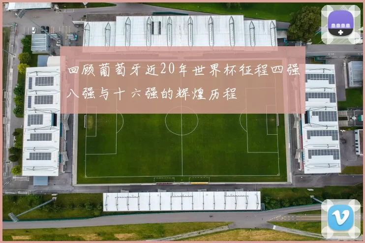 回顾葡萄牙近20年世界杯征程四强八强与十六强的辉煌历程