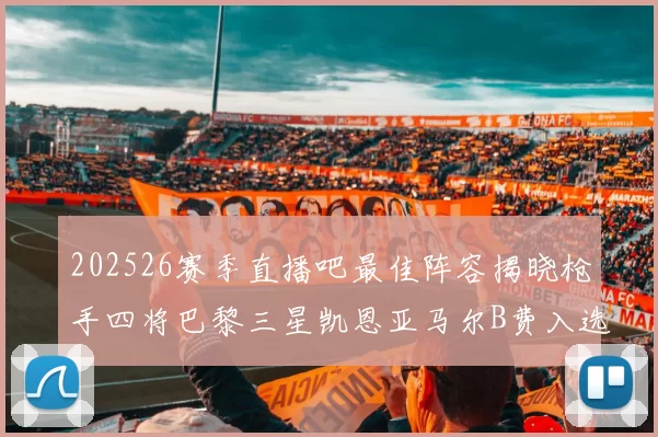 202526赛季直播吧最佳阵容揭晓枪手四将巴黎三星凯恩亚马尔B费入选