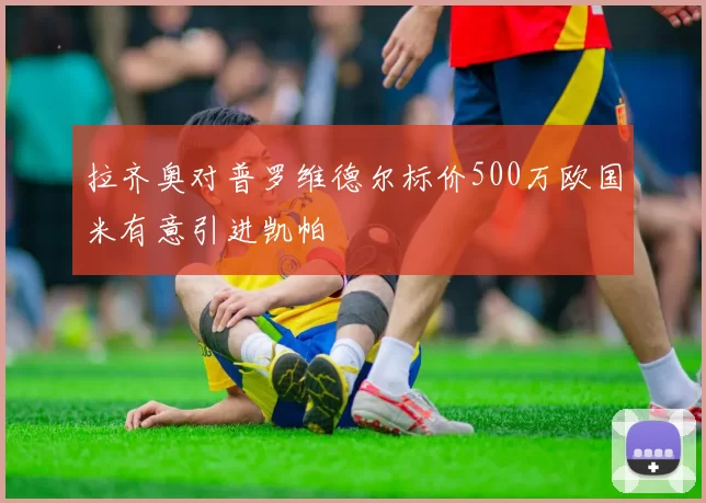 拉齐奥对普罗维德尔标价500万欧国米有意引进凯帕